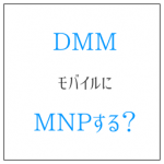 DMMモバイルにMNPするとお得?値段以上に評価できる理由