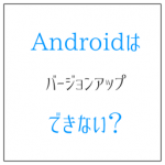Androidはバージョンアップできない? 古いままな理由