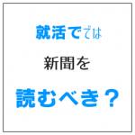 就活で新聞は読むべきか? キラリと光る視点が持てる読み方