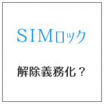SIMロック解除義務化? 2015年5月まで待つメリット
