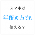 スマホは年配の方でも使える?心配より慣れることが必要なワケ