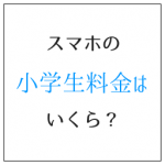 スマホの小学生料金はいくら? 通話時間から選ぶのがコツ