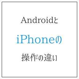 AndroidとiPhoneの操作の違い　通知に要注意