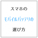 スマホのモバイルバッテリの選び方 基本性能+付加機能で選ぶ