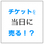 チケットを売る 当日でも対応可能でいい値段で売る方法
