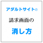 アダルトサイトの請求画面の消し方 慌てず対処することが大事